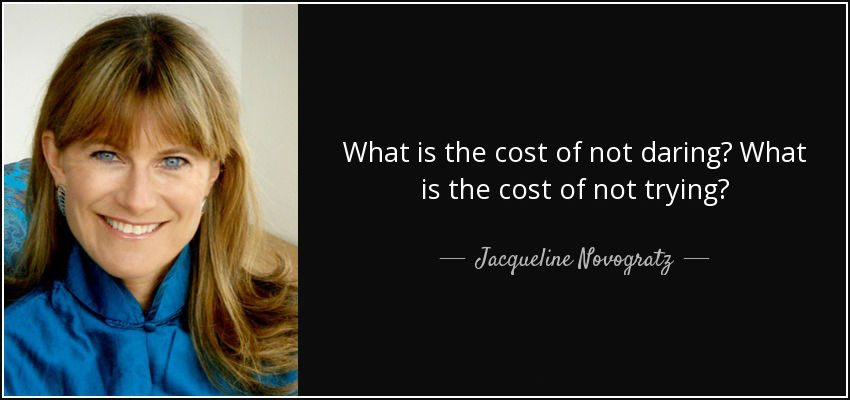 Quote - What is the cost of not daring? What is the cost of not trying? (Jacqueline Novogratz) 