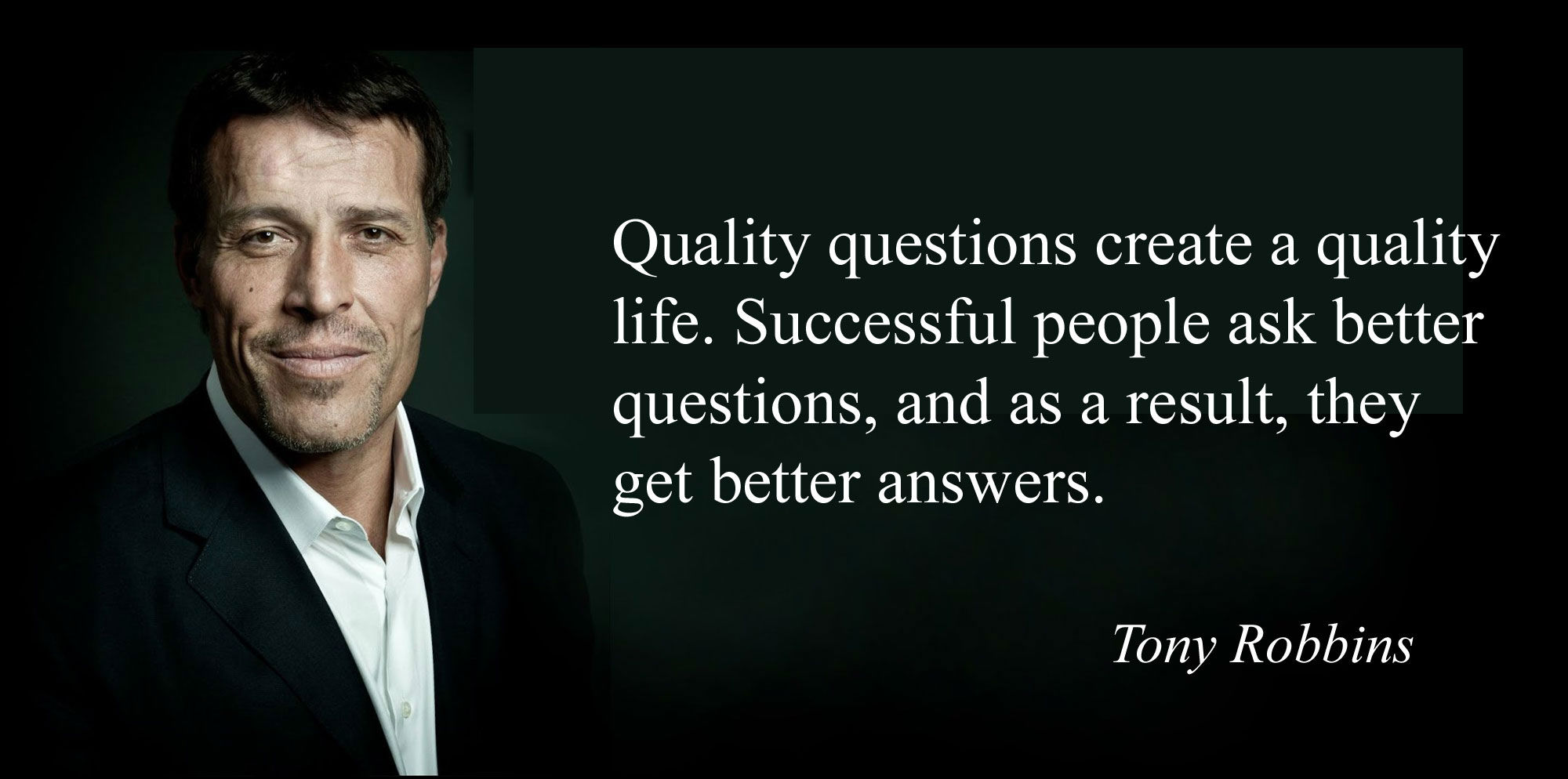 Quality questions create a quality life. Successful people ask better questions, and as a result, they get better answers. - Tony Robbins